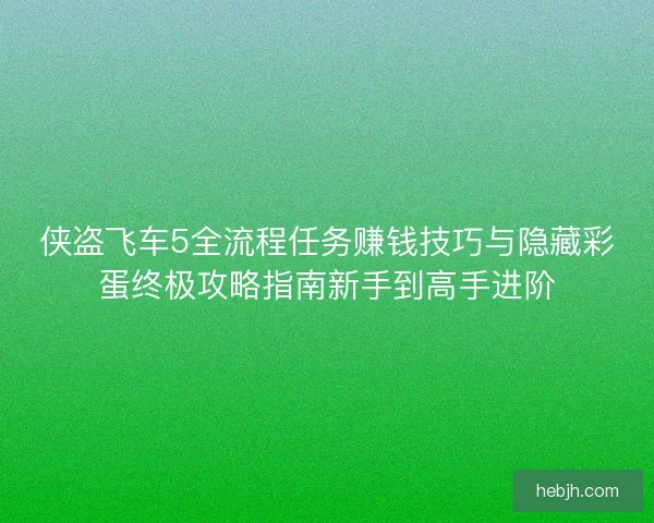 侠盗飞车5全流程任务赚钱技巧与隐藏彩蛋终极攻略指南新手到高手进阶