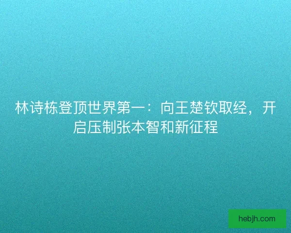 林诗栋登顶世界第一：向王楚钦取经，开启压制张本智和新征程