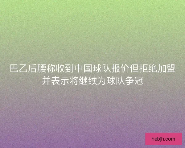 巴乙后腰称收到中国球队报价但拒绝加盟并表示将继续为球队争冠
