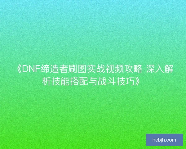 《DNF缔造者刷图实战视频攻略 深入解析技能搭配与战斗技巧》
