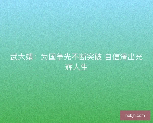 武大靖：为国争光不断突破 自信滑出光辉人生