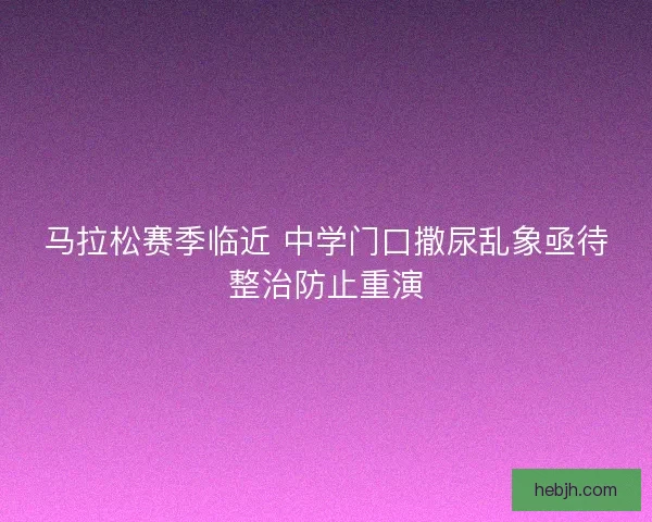 马拉松赛季临近 中学门口撒尿乱象亟待整治防止重演