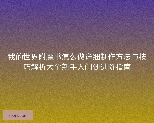 我的世界附魔书怎么做详细制作方法与技巧解析大全新手入门到进阶指南