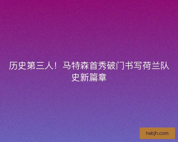 历史第三人！马特森首秀破门书写荷兰队史新篇章