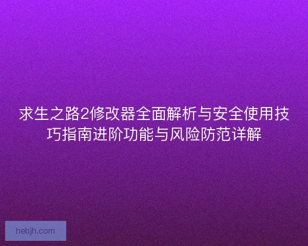 求生之路2修改器全面解析与安全使用技巧指南进阶功能与风险防范详解