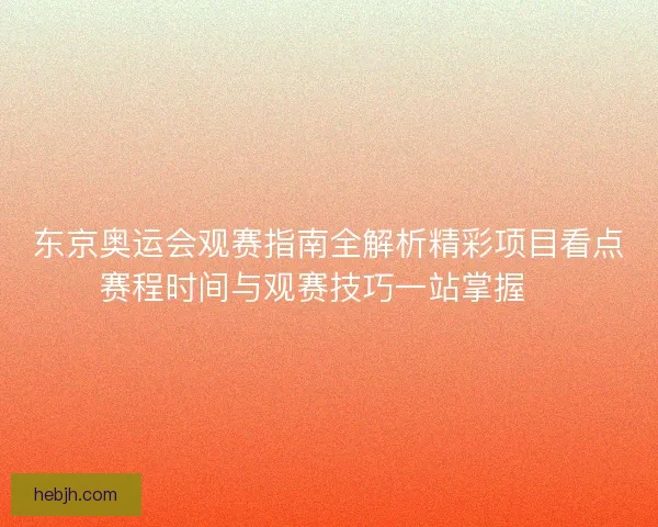 东京奥运会观赛指南全解析精彩项目看点赛程时间与观赛技巧一站掌握🏅