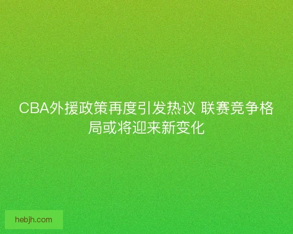 CBA外援政策再度引发热议 联赛竞争格局或将迎来新变化