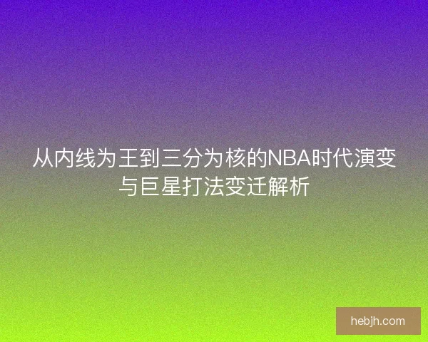 从内线为王到三分为核的NBA时代演变与巨星打法变迁解析