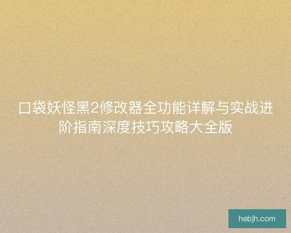 口袋妖怪黑2修改器全功能详解与实战进阶指南深度技巧攻略大全版